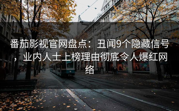 番茄影视官网盘点：丑闻9个隐藏信号，业内人士上榜理由彻底令人爆红网络