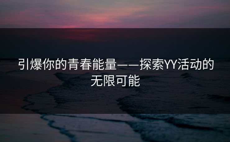 引爆你的青春能量——探索YY活动的无限可能