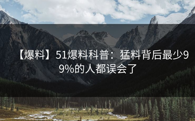 【爆料】51爆料科普：猛料背后最少99%的人都误会了