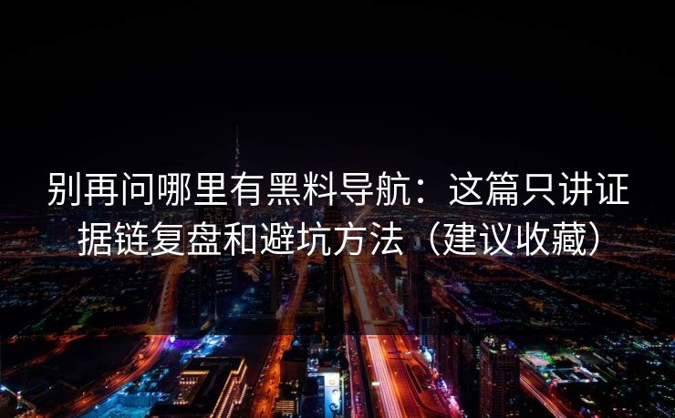 别再问哪里有黑料导航：这篇只讲证据链复盘和避坑方法（建议收藏）