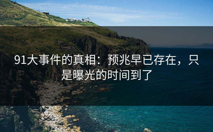 91大事件的真相:预兆早已存在,只是曝光的时间到了 91大事件的真相:预兆早已存在,只是曝光的时间到了